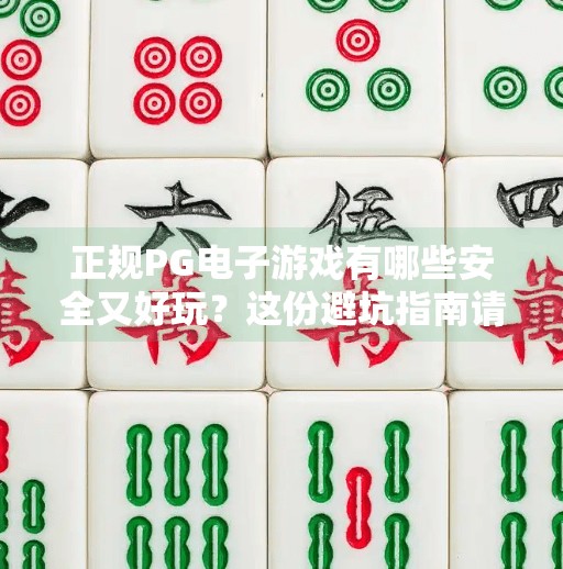 正规PG电子游戏有哪些安全又好玩?这份避坑指南请收好!正规PG电子游戏有哪些安全又好玩? 正规PG电子游戏有哪些安全又好玩?这份避坑指南请收好!正规PG电子游戏有哪些安全又好玩?