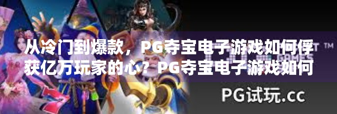 从冷门到爆款，PG夺宝电子游戏如何俘获亿万玩家的心？PG夺宝电子游戏如何成为玩家最爱选择