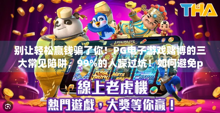 别让轻松赢钱骗了你！PG电子游戏赌博的三大常见陷阱，99%的人踩过坑！如何避免pg电子游戏赌博中的常见陷阱