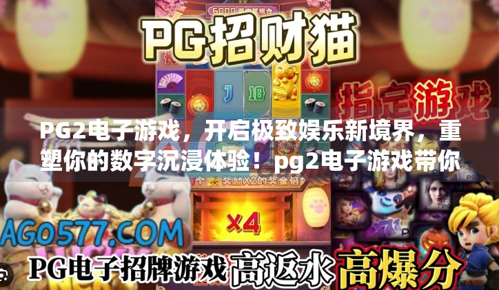 PG2电子游戏,开启极致娱乐新境界,重塑你的数字沉浸体验!pg2电子游戏带你体验极致娱乐新境界