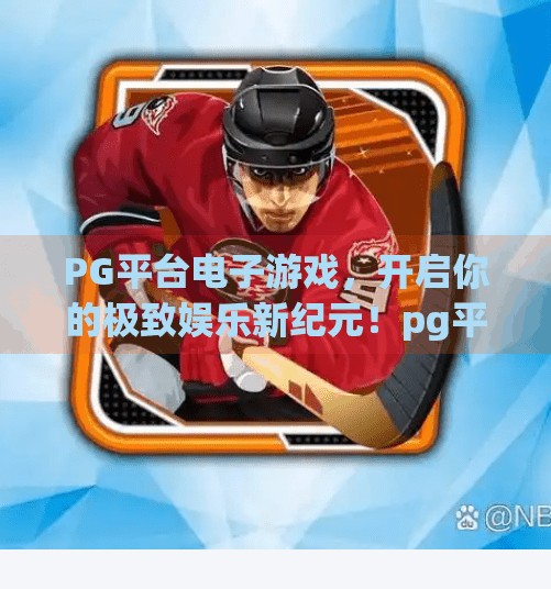 PG平台电子游戏,开启你的极致娱乐新纪元!pg平台电子游戏带你体验极致娱乐享受
