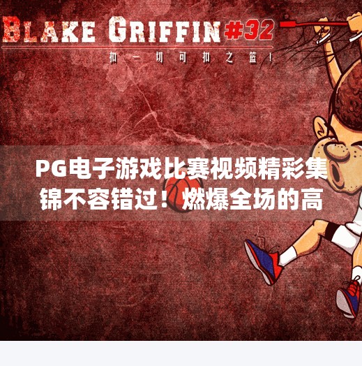 PG电子游戏比赛视频精彩集锦不容错过!燃爆全场的高能瞬间全解析!pg电子游戏比赛视频精彩集锦不容错过