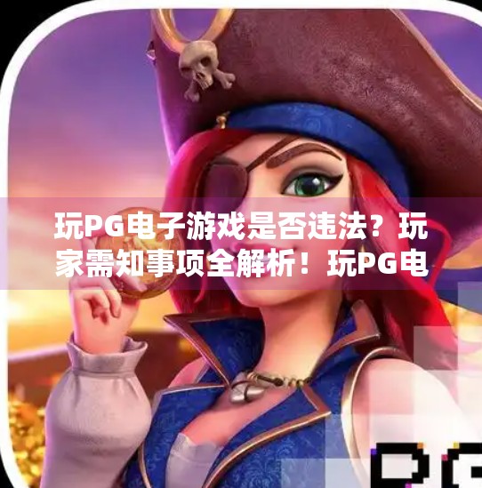 玩PG电子游戏是否违法？玩家需知事项全解析！玩PG电子游戏是否违法？玩家需知事项