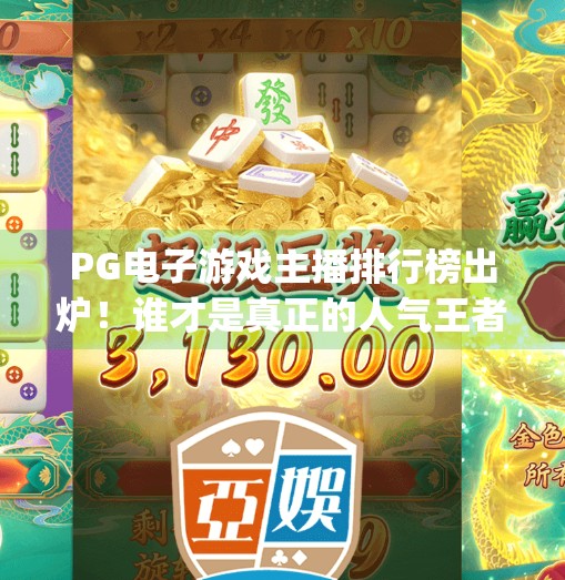 PG电子游戏主播排行榜出炉！谁才是真正的人气王者？pg电子游戏主播排行：谁是人气王者？
