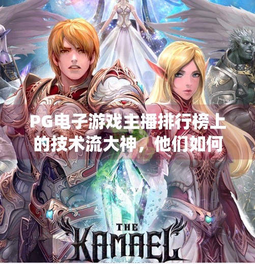 PG电子游戏主播排行榜上的技术流大神，他们如何用实力征服观众？pg电子游戏主播排行榜上的技术流大神