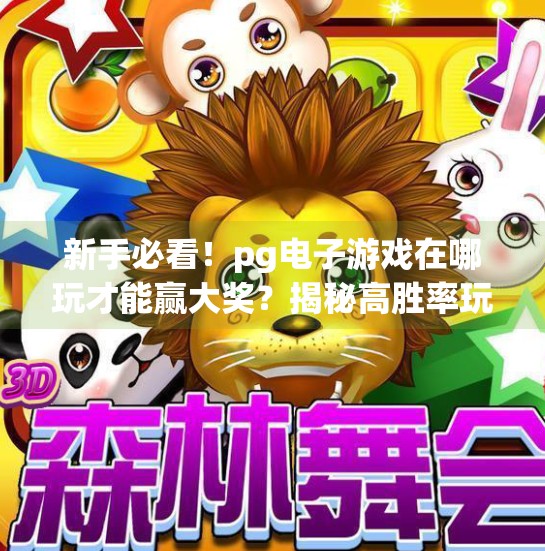 新手必看!pg电子游戏在哪玩才能赢大奖?揭秘高胜率玩法与避坑指南!新手必看:pg电子游戏在哪玩才能赢大奖 新手必看!pg电子游戏在哪玩才能赢大奖?揭秘高胜率玩法与避坑指南!新手必看:pg电子游戏在哪玩才能赢大奖