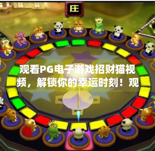 观看PG电子游戏招财猫视频，解锁你的幸运时刻！观看pg电子游戏招财猫视频赢取惊喜大奖