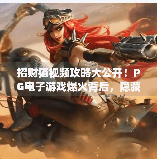 招财猫视频攻略大公开!PG电子游戏爆火背后,隐藏的赚钱密码你get到了吗?超火爆pg电子游戏招财猫视频攻略大公开 招财猫视频攻略大公开!PG电子游戏爆火背后,隐藏的赚钱密码你get到了吗?超火爆pg电子游戏招财猫视频攻略大公开