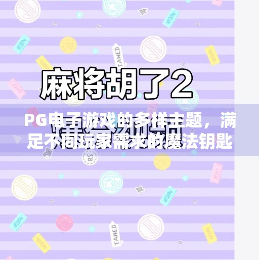 PG电子游戏的多样主题,满足不同玩家需求的魔法钥匙,PG电子游戏的多样主题满足不同玩家需求 PG电子游戏的多样主题,满足不同玩家需求的魔法钥匙,PG电子游戏的多样主题满足不同玩家需求