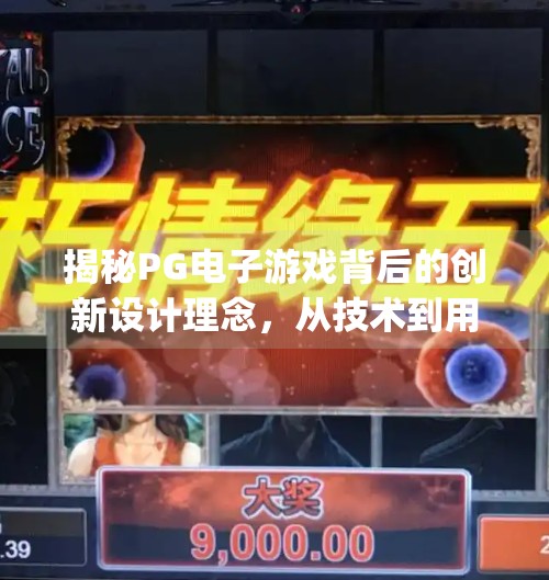 揭秘PG电子游戏背后的创新设计理念,从技术到用户体验的革命性跃迁,揭秘pg电子电子游戏背后的创新设计理念 揭秘PG电子游戏背后的创新设计理念,从技术到用户体验的革命性跃迁,揭秘pg电子电子游戏背后的创新设计理念