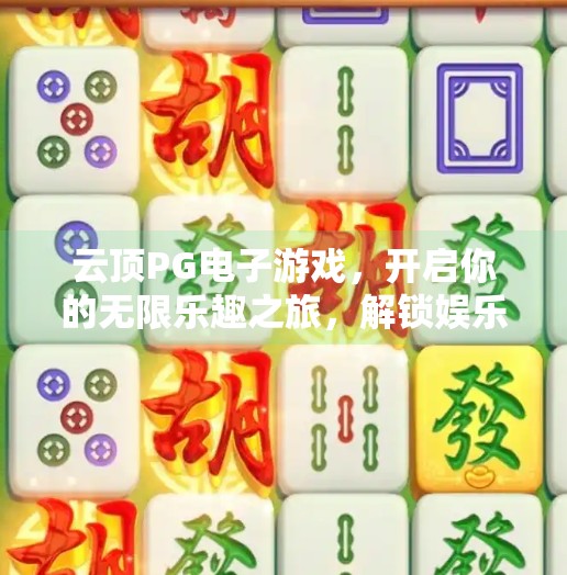 云顶PG电子游戏,开启你的无限乐趣之旅,解锁娱乐新境界!云顶PG电子游戏带你进入无限乐趣的世界 云顶PG电子游戏,开启你的无限乐趣之旅,解锁娱乐新境界!云顶PG电子游戏带你进入无限乐趣的世界