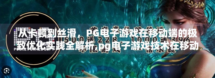 从卡顿到丝滑,PG电子游戏在移动端的极致优化实践全解析,pg电子游戏技术在移动端平台的优化实践 从卡顿到丝滑,PG电子游戏在移动端的极致优化实践全解析,pg电子游戏技术在移动端平台的优化实践