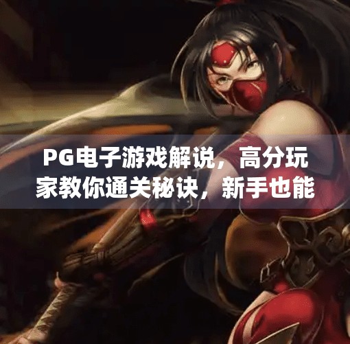 PG电子游戏解说,高分玩家教你通关秘诀,新手也能秒变大神!pg电子游戏解说:高分玩家教你通关秘诀 PG电子游戏解说,高分玩家教你通关秘诀,新手也能秒变大神!pg电子游戏解说:高分玩家教你通关秘诀