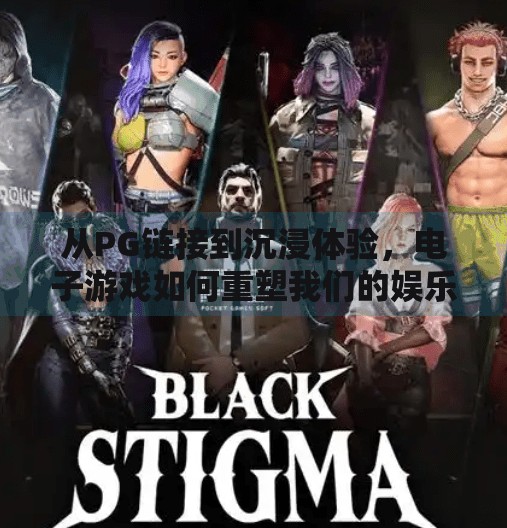 从PG链接到沉浸体验,电子游戏如何重塑我们的娱乐互动方式?电子游戏PG链接带来的全新娱乐互动方式 从PG链接到沉浸体验,电子游戏如何重塑我们的娱乐互动方式?电子游戏PG链接带来的全新娱乐互动方式