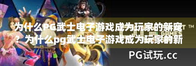 为什么PG武士电子游戏成为玩家的新宠?为什么pg武士电子游戏成为玩家的新宠? 为什么PG武士电子游戏成为玩家的新宠?为什么pg武士电子游戏成为玩家的新宠?