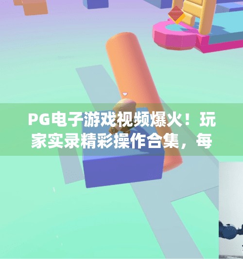 PG电子游戏视频爆火！玩家实录精彩操作合集，每一帧都让人热血沸腾！pg电子游戏视频：玩家实录精彩操作合集