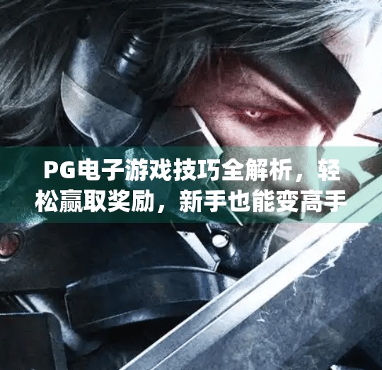 PG电子游戏技巧全解析，轻松赢取奖励，新手也能变高手！实用pg电子游戏技巧，帮你赢得更多奖励