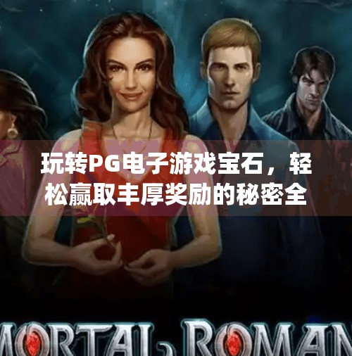 玩转PG电子游戏宝石,轻松赢取丰厚奖励的秘密全揭秘!玩转pg电子游戏宝石,轻松赢取丰厚奖励 玩转PG电子游戏宝石,轻松赢取丰厚奖励的秘密全揭秘!玩转pg电子游戏宝石,轻松赢取丰厚奖励