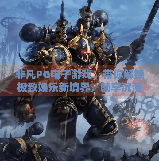 非凡PG电子游戏,带你解锁极致娱乐新境界,畅享沉浸式游戏体验!非凡PG电子游戏带你体验极致娱乐新境界 非凡PG电子游戏,带你解锁极致娱乐新境界,畅享沉浸式游戏体验!非凡PG电子游戏带你体验极致娱乐新境界