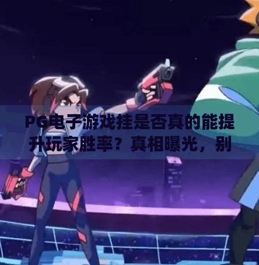 PG电子游戏挂是否真的能提升玩家胜率？真相曝光，别再被外挂骗了！pg电子游戏挂是否真的能提升玩家胜率？