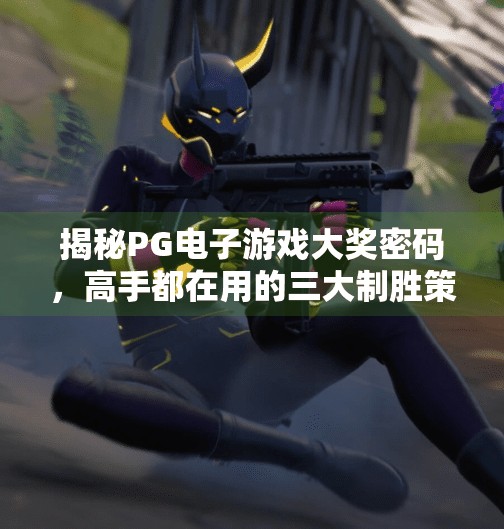 揭秘PG电子游戏大奖密码，高手都在用的三大制胜策略！如何在盛大游戏PG电子游戏中赢得大奖？