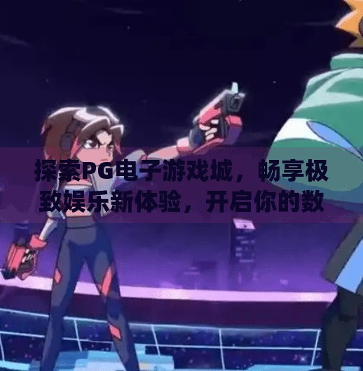 探索PG电子游戏城,畅享极致娱乐新体验,开启你的数字冒险之旅!探索pg电子游戏城:畅享极致娱乐新体验