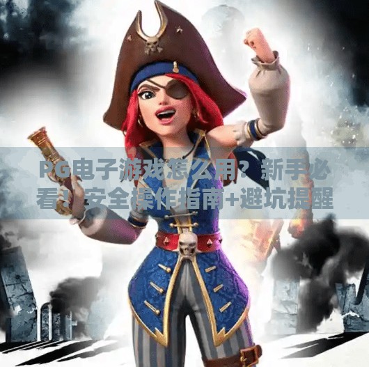 PG电子游戏怎么用?新手必看!安全操作指南+避坑提醒,玩得开心又安心!PG电子游戏怎么用?安全操作与注意事项