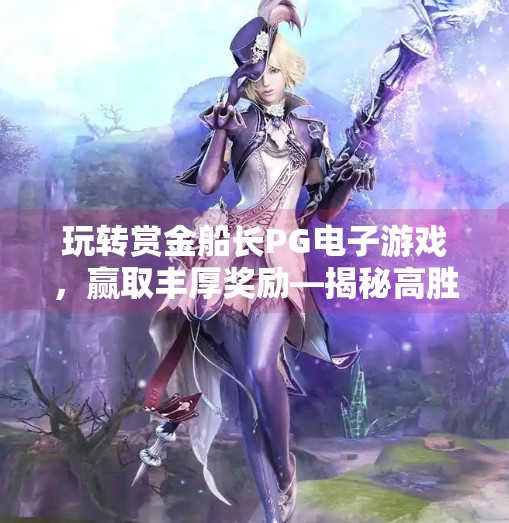 玩转赏金船长PG电子游戏,赢取丰厚奖励—揭秘高胜率玩法与隐藏福利!玩转赏金船长PG电子游戏,赢取丰厚奖励