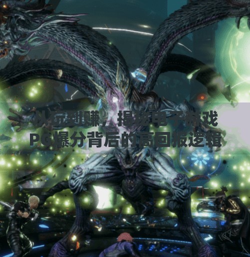 从玩到赚,揭秘电子游戏PG爆分背后的高回报逻辑,如何在电子游戏PG爆分中实现高额回报?